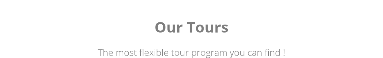  Our Tours The most flexible tour program you can find !